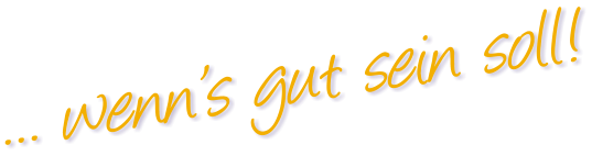 ... wenn’s gut sein soll!